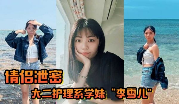 情侣泄密大二护理系学妹李雪儿和前男友啪啪视频被渣