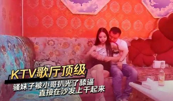 KTV歌厅顶级骚妹子被小哥扒光了舔逼直接在沙发上