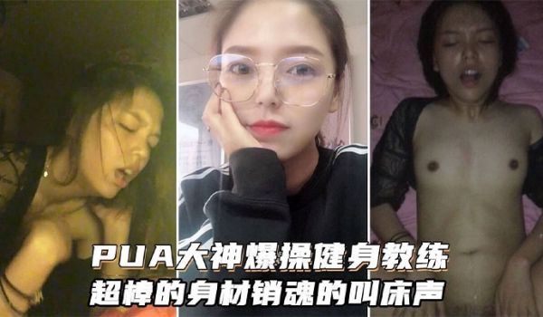 PUA大神爆操健身女教练超棒的身材和销魂的叫床声