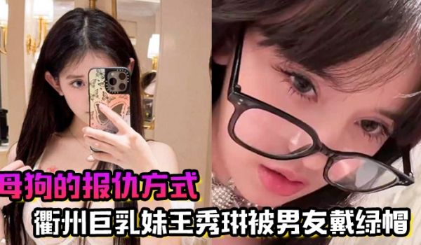 母狗的报仇方式衢州巨乳妹王秀琳被男友戴绿帽为报仇