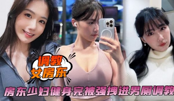 调教女房东房东少妇健身完被强拽进男厕调教啪啪内射