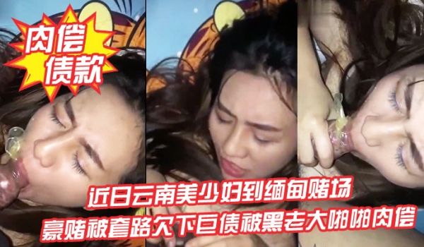 肉偿债款近日云南美少妇到缅甸赌场豪赌被套路欠下巨