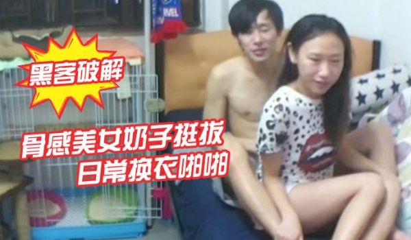 黑客破解骨感美女奶子挺拔日常换衣啪啪