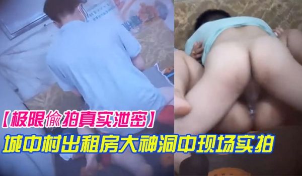 极限偸拍真实泄密城中村出租房大神洞中现场实拍极品
