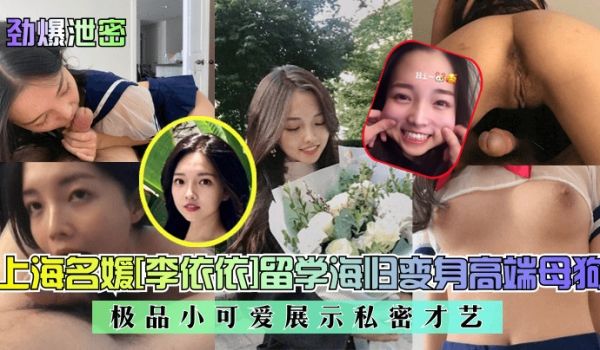 劲爆泄密上海名媛李依依留学海归变身高端母狗极品小