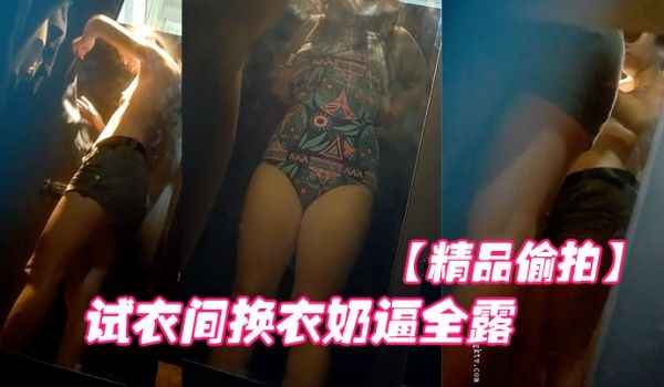 精品偷拍国内商场跟拍抄底试衣间换衣奶逼全露