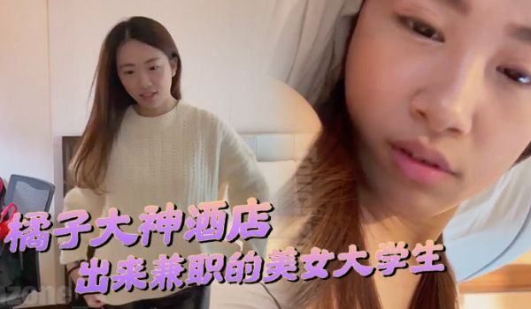 橘子大神酒店约炮刚刚毕业在酒店上班钱不够花出来兼