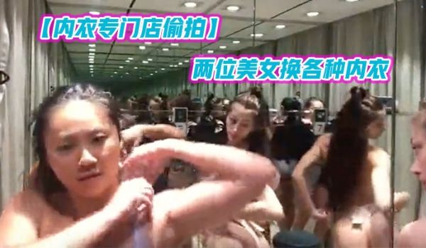 内衣专门店偷拍两位美女换各种内衣遇到喜欢的还扭扭
