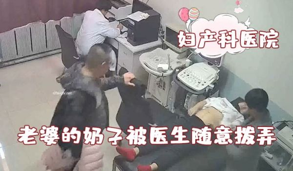 破解妇产科医院摄像头老公看着自己老婆的奶子被医生