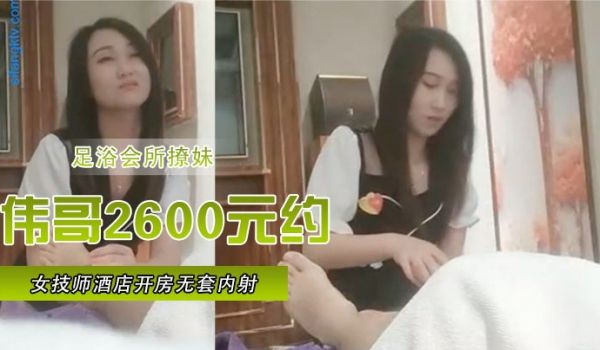 足浴会所撩妹伟哥2600元约的极品女技师酒店开房