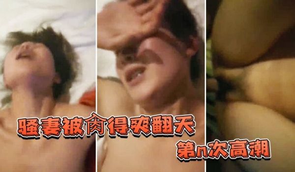 骚妻被肏得爽翻天第n次高潮表情绝不夸张爱她就得持
