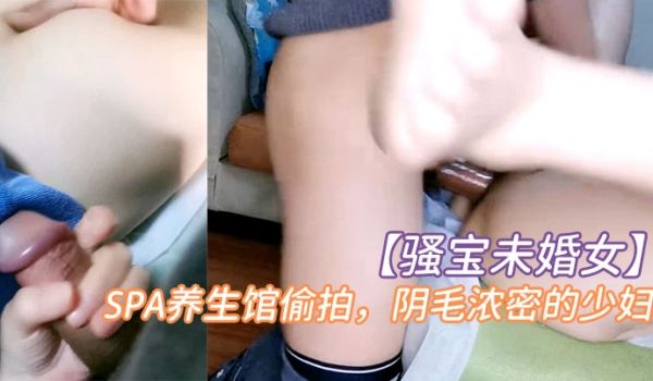 骚宝未婚女SPA养生馆偷拍阴毛浓密的少妇按摩几下