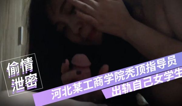 偷情泄密河北某工商学院秃顶指导员出轨自己女学生翻