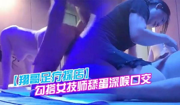 翔哥足疗探店勾搭女技师舔蛋深喉口交翘起大白屁股退