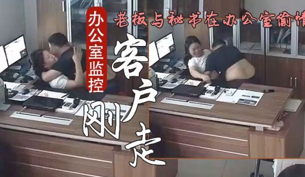 办公室监控偷拍客户刚走老板就迫不及待与秘书在办公