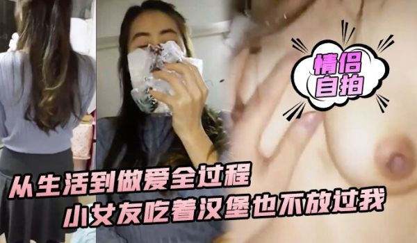 性爱实录从生活到做爱全过程小女友吃着汉堡也不放过