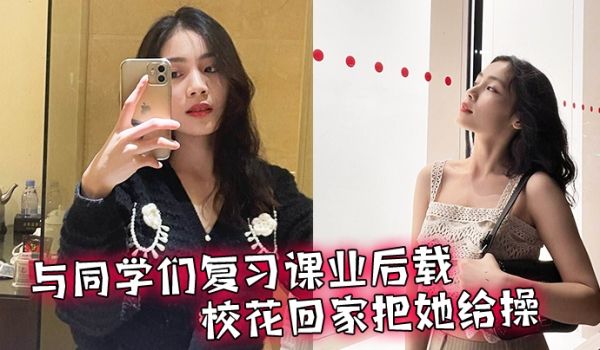 与同学们复习课业后载校花回家把她给操了