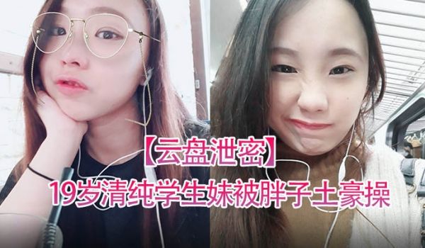 云盘泄密19岁清纯学生妹被胖子土豪操得死去活