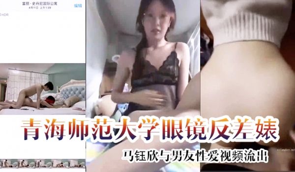 云盘泄密青海师范大学眼镜反差婊马钰欣与男友性爱视