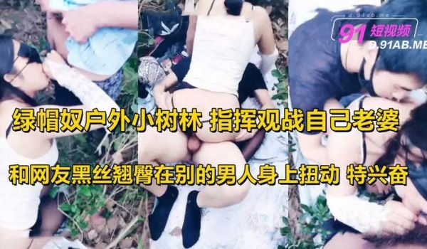 绿帽奴户外小树林指挥观战自己老婆和网友野战3P黑