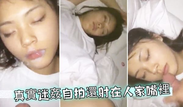 真实迷姦自拍还射在人家嘴里