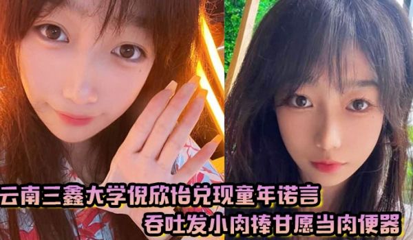 云南三鑫大学倪欣怡兑现童年诺言吞吐发小肉棒甘愿当