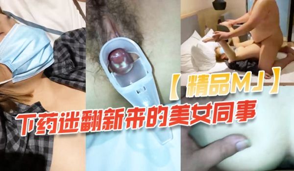 精品MJ同事聚餐下药迷翻新来的美女同事_带回酒店