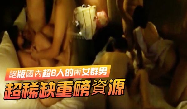 超稀缺重磅资源绝版国内超8人的两女群男酒店集体大