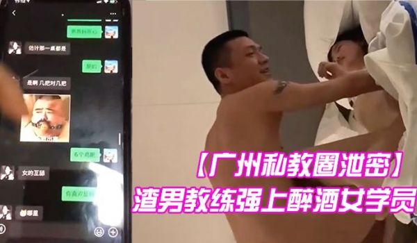 广州私教圈泄密渣男教练强上醉酒女学员真实刺激高清