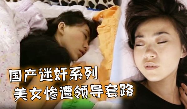国产迷奸系列_美女惨遭领导套路_在床上被随意玩弄