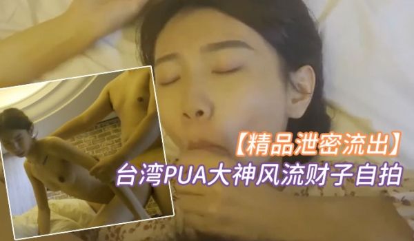 精品泄密台湾PUA大神风流财子自拍约啪超甜美萌妹