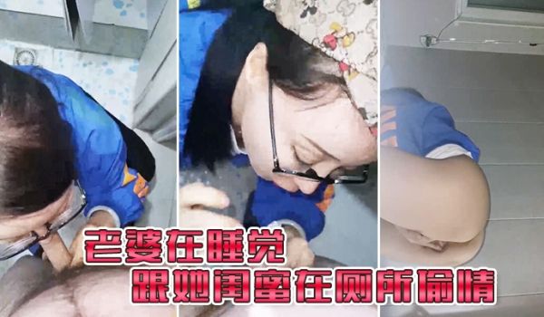 老婆在.睡觉_跟她闺.蜜在厕所.偷情