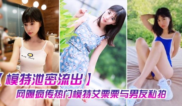 模特泄密流出网曝疯传热门模特艾栗栗与男友私拍视频