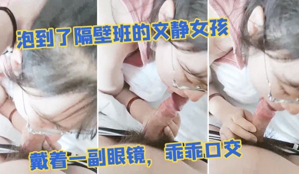 泡到了隔.壁班的文静.女孩戴着一.副眼.镜乖乖.