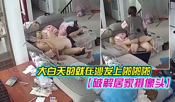 破解居家摄像头年轻夫妻大白天的就在沙发上啪啪啪