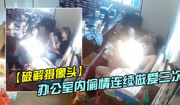 破解摄像头偷拍家族工厂办公室内偷情连续做爱三次