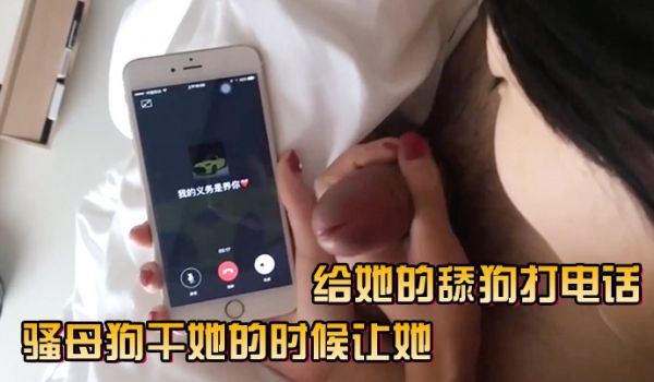 骚母狗干她的时候让她给她的舔狗打电话
