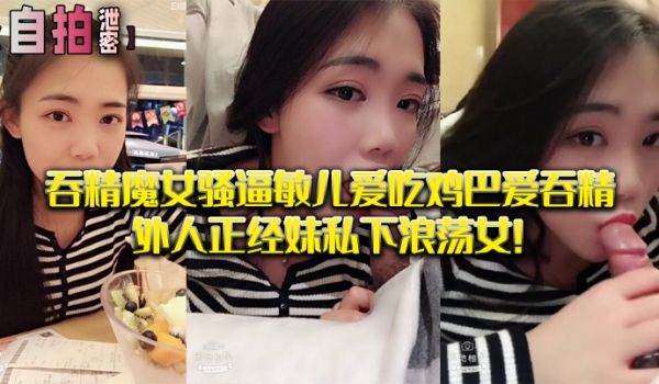 私拍泄密吞精.魔女骚.逼敏儿.爱吃鸡巴爱.吞精外