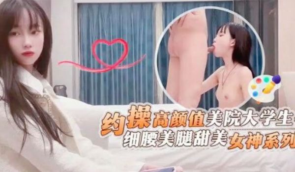 探花鬼脚七约操高颜值美院大学生细腰美腿甜美女神系