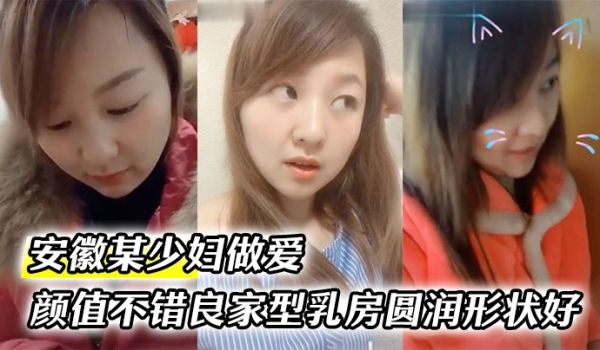 云盘泄密安徽某少妇做爱视频被偷拍_颜值不错良家型