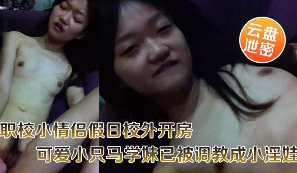 云盘泄密职校小情侣假日校外开房啪啪露脸自拍外流超