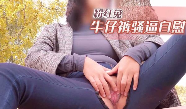 粉红兔牛仔裤骚逼自慰
