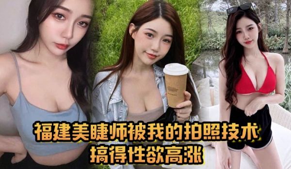 福建美睫师被我的拍照技术搞得性欲高涨主动口交啪啪