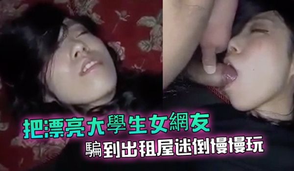 把漂亮大学生女网友骗到出租屋迷倒慢慢玩