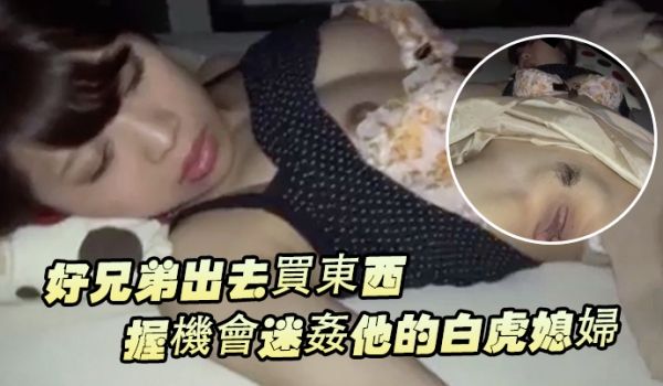 好兄弟出去买东西把握机会迷姦他的白虎媳妇
