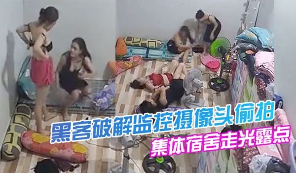 黑客破解监控摄像头偷拍美容院技师集体宿舍走光露点