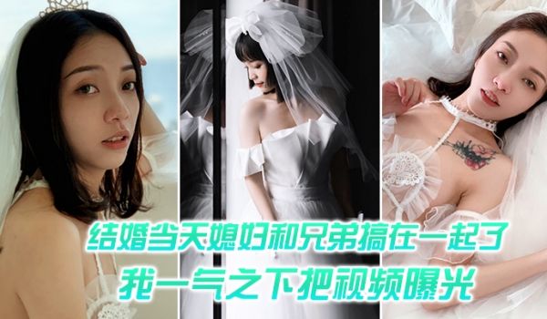 结.婚媳妇.和兄.弟搞.一起一气之.把视频.曝光