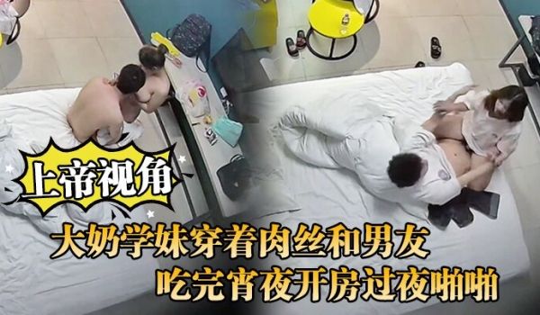 上帝视角大奶学妹穿着肉丝和男友吃完宵夜开房过夜啪