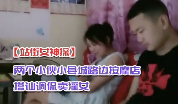 站街女神探两个小伙小县城路边按摩店搭讪调侃卖淫女