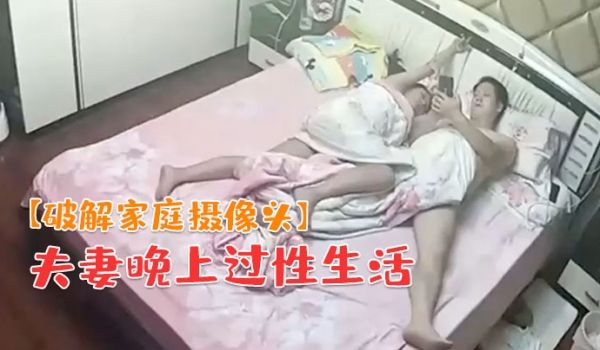 破解家庭摄像头夫妻晚上过性生活老公貌似没满足媳妇